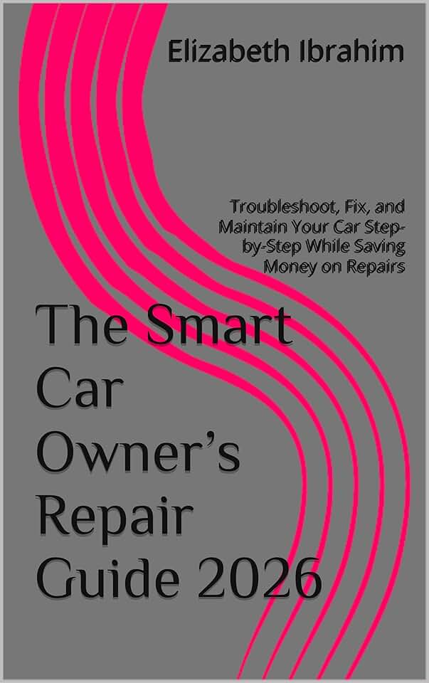 The Smart Car Owner’s Repair Guide 2026: Troubleshoot, Fix, and Maintain Your Car Step-by-Step While Saving Money on Repairs
