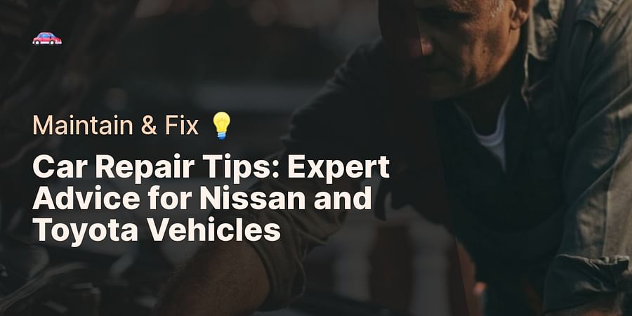 Car Repair Tips: Expert Advice for Nissan and Toyota Vehicles - Maintain & Fix π‘